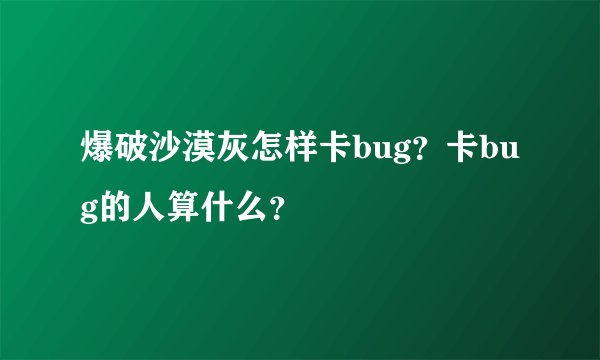 爆破沙漠灰怎样卡bug？卡bug的人算什么？