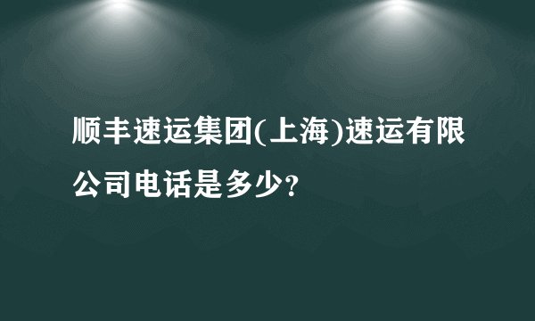 顺丰速运集团(上海)速运有限公司电话是多少？
