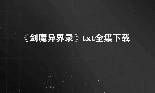 《剑魔异界录》txt全集下载