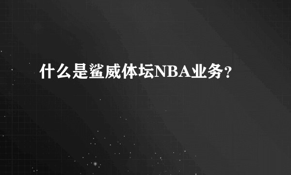 什么是鲨威体坛NBA业务？
