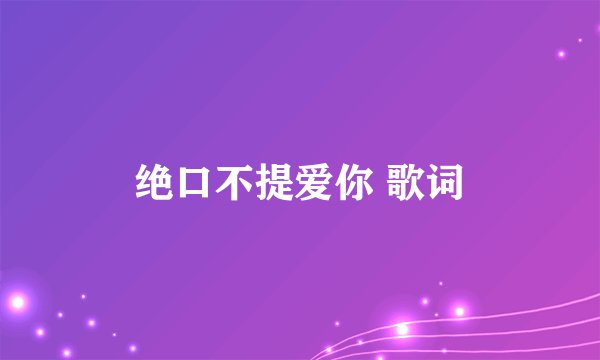 绝口不提爱你 歌词