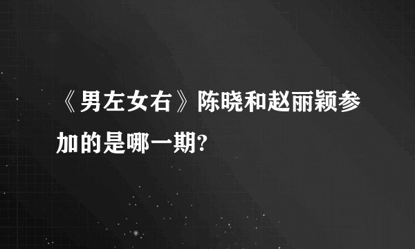 《男左女右》陈晓和赵丽颖参加的是哪一期?