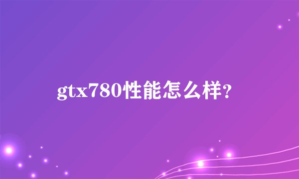 gtx780性能怎么样？