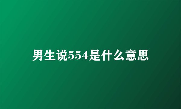 男生说554是什么意思