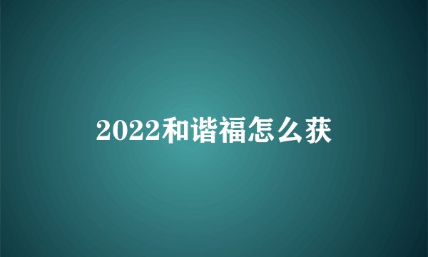 2022和谐福怎么获