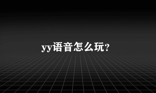 yy语音怎么玩？