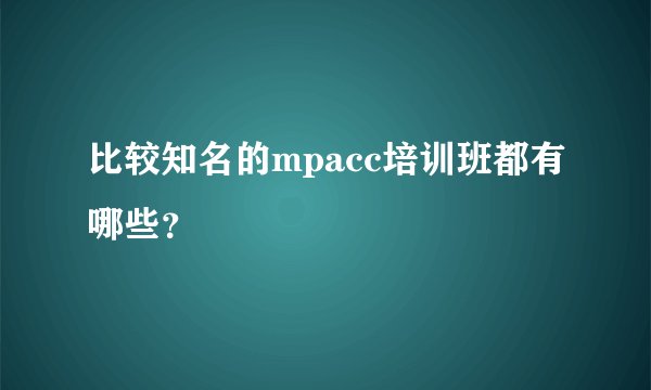 比较知名的mpacc培训班都有哪些？