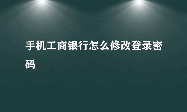 手机工商银行怎么修改登录密码
