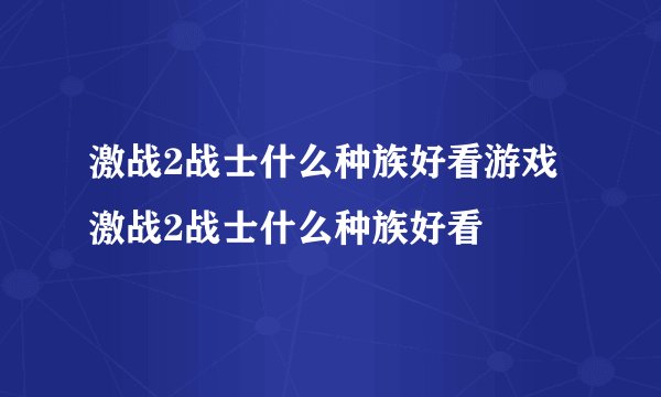 激战2战士什么种族好看游戏激战2战士什么种族好看