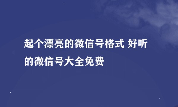 起个漂亮的微信号格式 好听的微信号大全免费