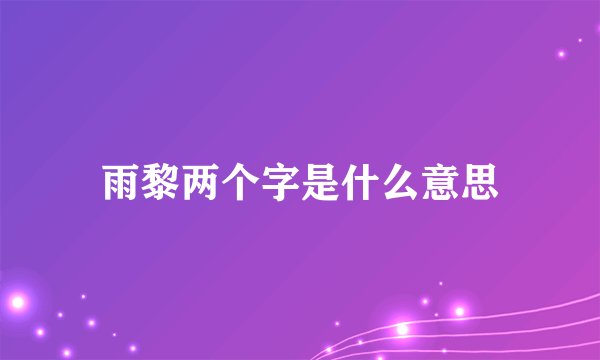 雨黎两个字是什么意思