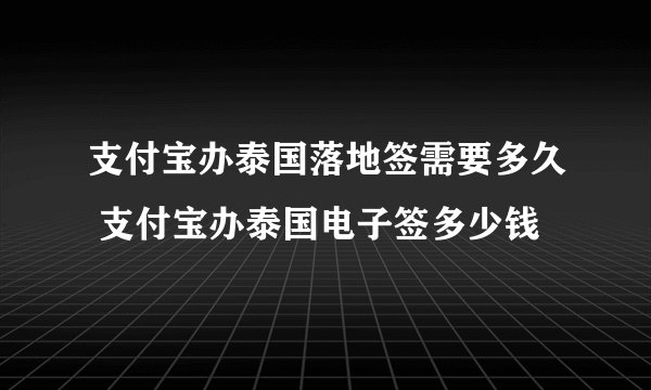 支付宝办泰国落地签需要多久 支付宝办泰国电子签多少钱