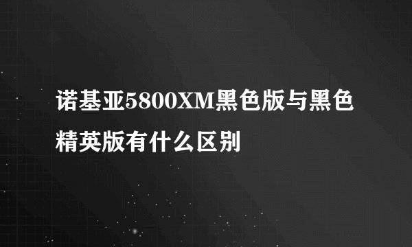 诺基亚5800XM黑色版与黑色精英版有什么区别