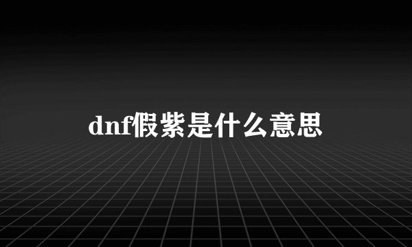 dnf假紫是什么意思