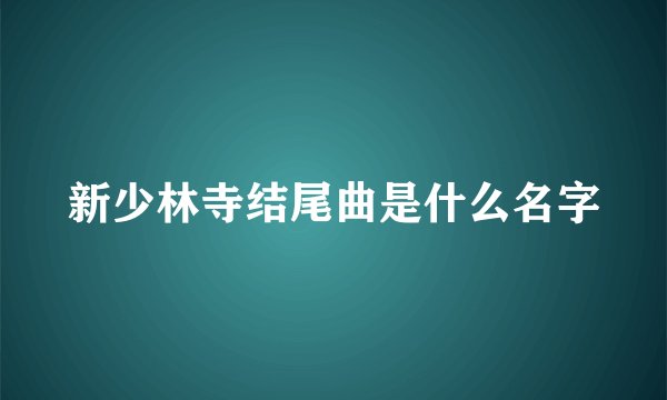 新少林寺结尾曲是什么名字