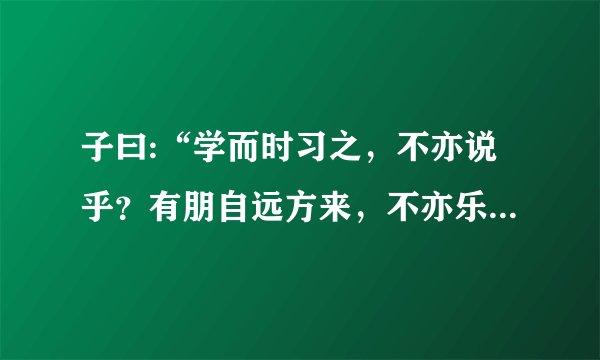 子曰:“学而时习之，不亦说乎？有朋自远方来，不亦乐乎？人不知而不愠，不亦君子乎？”是什么意思