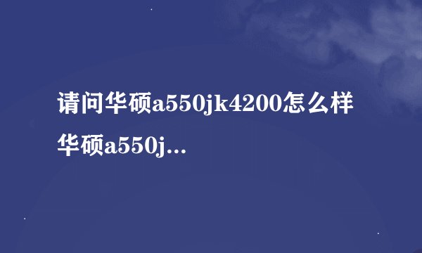 请问华硕a550jk4200怎么样 华硕a550jk4200拆机