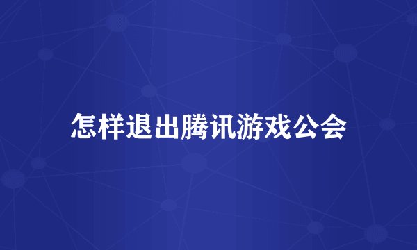 怎样退出腾讯游戏公会