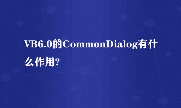 VB6.0的CommonDialog有什么作用?