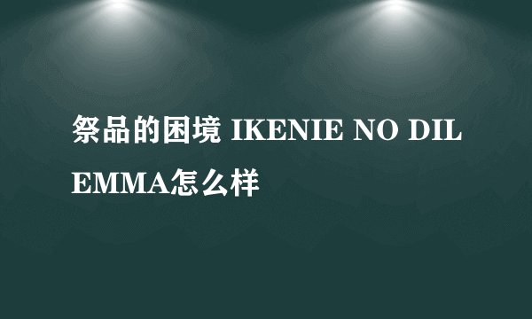 祭品的困境 IKENIE NO DILEMMA怎么样
