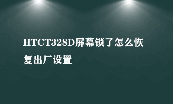 HTCT328D屏幕锁了怎么恢复出厂设置