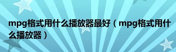 mpg格式用什么播放器最好mpg格式用什么播放器