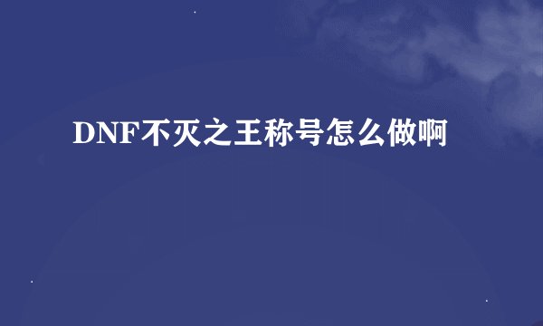 DNF不灭之王称号怎么做啊