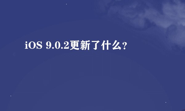 iOS 9.0.2更新了什么？