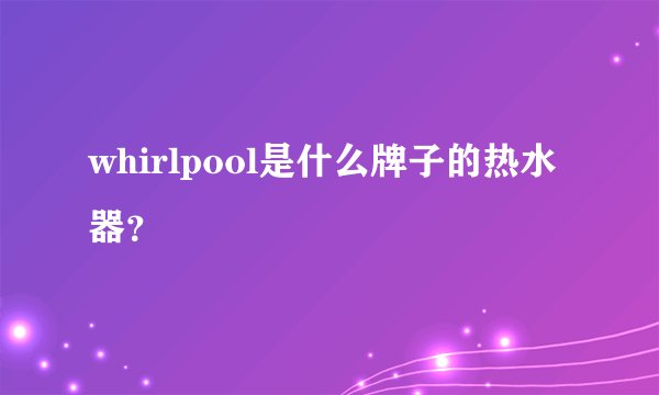 whirlpool是什么牌子的热水器？