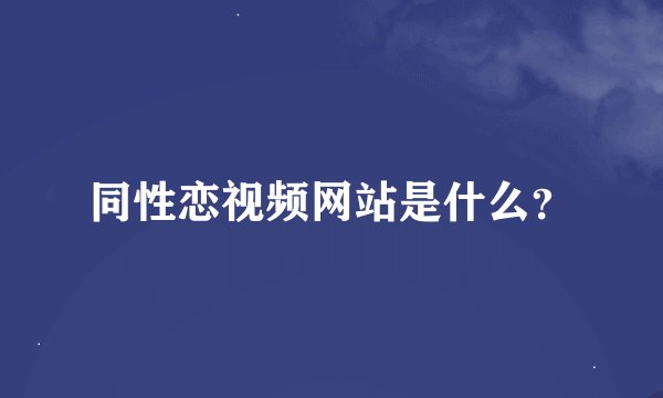 同性恋视频网站是什么？