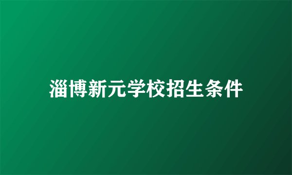 淄博新元学校招生条件
