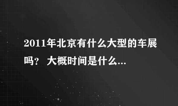 2011年北京有什么大型的车展吗？ 大概时间是什么时候啊？