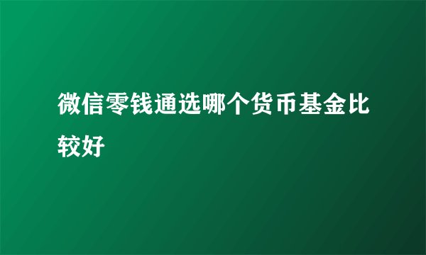 微信零钱通选哪个货币基金比较好