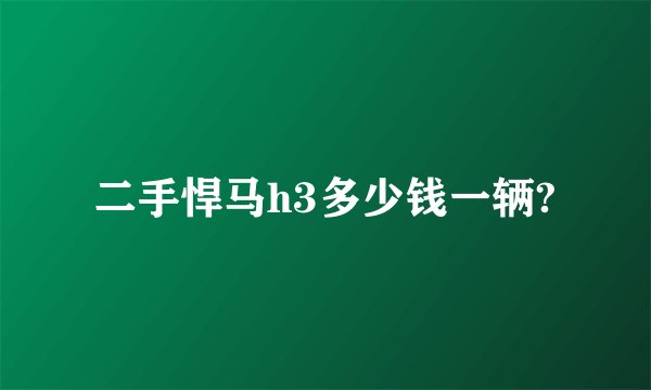 二手悍马h3多少钱一辆?