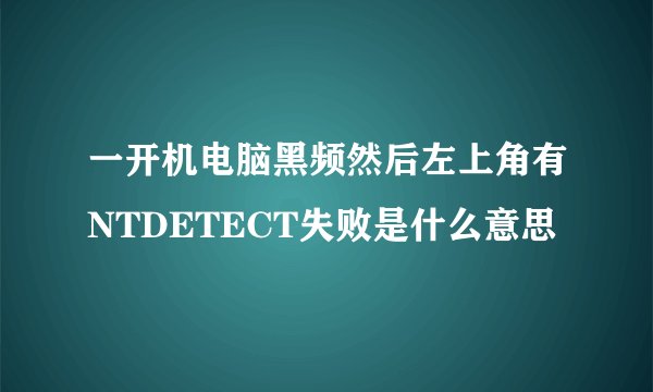 一开机电脑黑频然后左上角有NTDETECT失败是什么意思