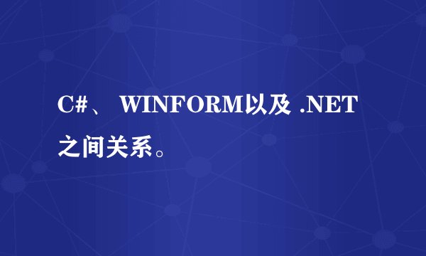 C#、 WINFORM以及 .NET之间关系。