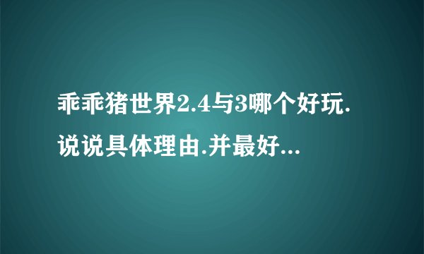 乖乖猪世界2.4与3哪个好玩.说说具体理由.并最好给点攻略