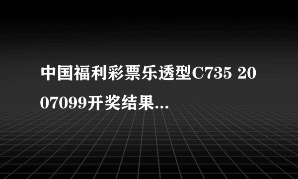 中国福利彩票乐透型C735 2007099开奖结果是什么?