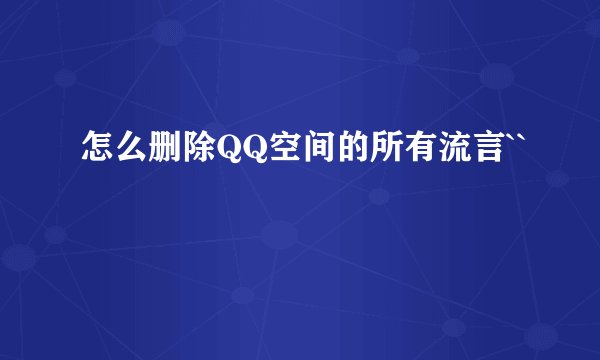 怎么删除QQ空间的所有流言``