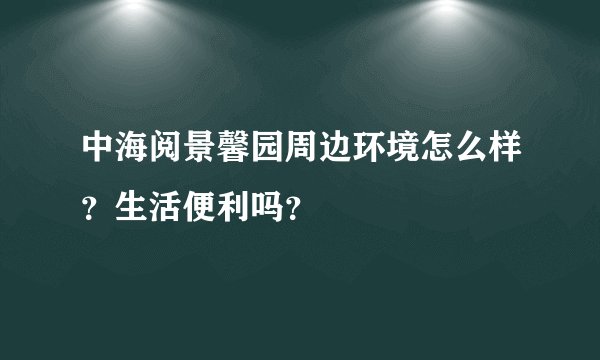 中海阅景馨园周边环境怎么样？生活便利吗？