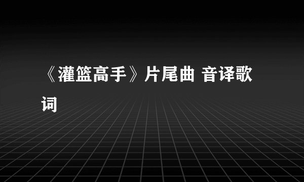 《灌篮高手》片尾曲 音译歌词