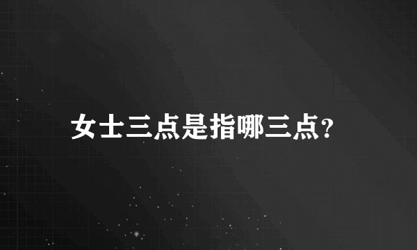 女士三点是指哪三点？
