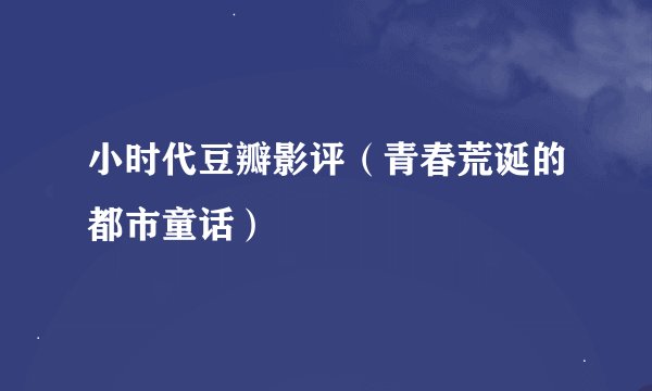 小时代豆瓣影评（青春荒诞的都市童话）