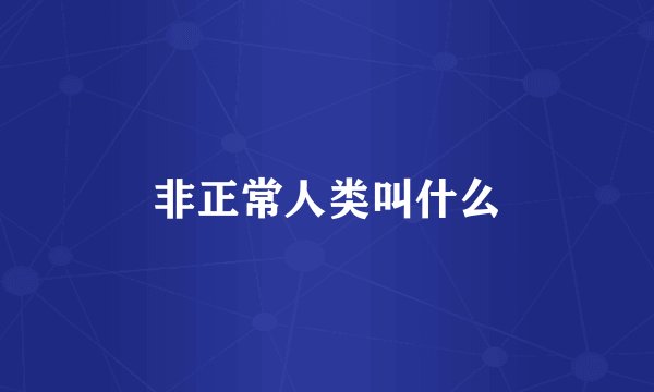 非正常人类叫什么