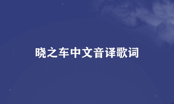 晓之车中文音译歌词