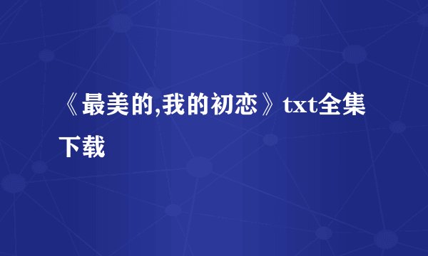 《最美的,我的初恋》txt全集下载