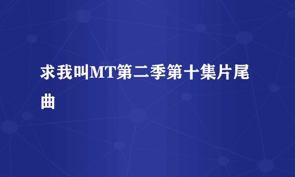 求我叫MT第二季第十集片尾曲
