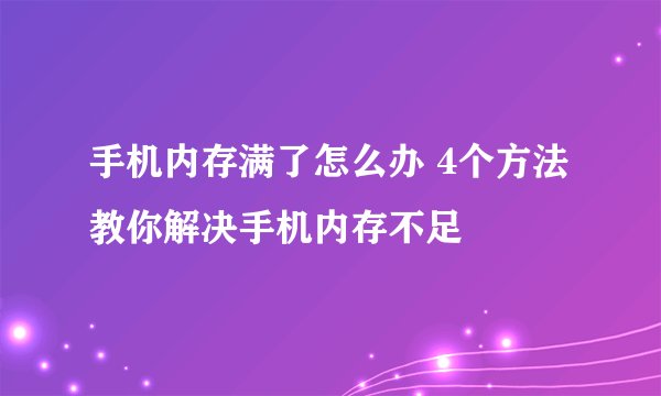 手机内存满了怎么办 4个方法教你解决手机内存不足
