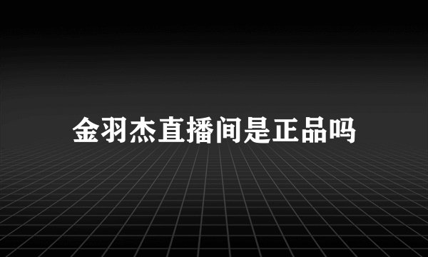 金羽杰直播间是正品吗