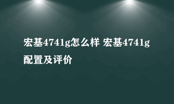 宏基4741g怎么样 宏基4741g配置及评价
